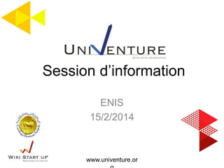 ENIS
15/2/2014
Session d’information
www.univenture.or
 