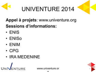 9
Appel à projets: www.univenture.org
Sessions d’informations:
• ENIS
• ENISo
• ENIM
• CPG
• IRA MEDENINE
UNIVENTURE 2014
...