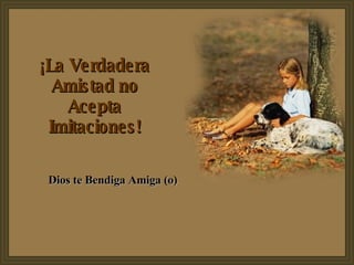 ¡La Verdadera Amistad no Acepta Imitaciones! Dios te Bendiga Amiga (o)  