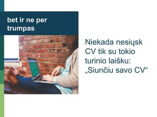 bet ir ne per
trumpas
Niekada nesiųsk
CV tik su tokio
turinio laišku:
„Siunčiu savo CV“
 