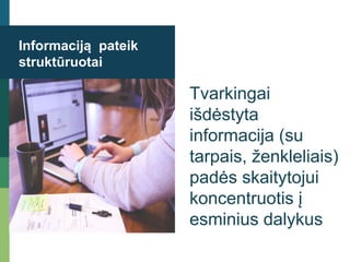 Informaciją pateik
struktūruotai
Tvarkingai
išdėstyta
informacija (su
tarpais, ženkleliais)
padės skaitytojui
koncentruotis į
esminius dalykus
 