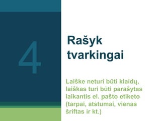 Rašyk
tvarkingai
Laiške neturi būti klaidų,
laiškas turi būti parašytas
laikantis el. pašto etiketo
(tarpai, atstumai, vienas
šriftas ir kt.)
4
 