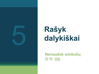 Rašyk
dalykiškai
Nenaudok simbolių
  :))))
5
 