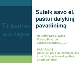 Suteik savo el.
paštui dalykinį
pavadinimą
REKOMENDUOJAMA
Vardas Pavardė
vardas.pavarde@.......lt
PATARIMAS:
Atsisiųsk pats sau testinį laišką
ir įsitikink, ar tavo el. paštas
atrodo solidžiai
Tinkamas
siuntėjas
 