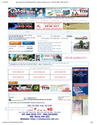 17/12/2012                    Siêu thị điện máy-nội thất KIM CƯƠNG - website: chotayninh.net.vn - CHỢ TÂY NINH - Diễn đàn buôn …




               18 : 12 : 18         Thứ Hai 17-12-2012       Tin nóng: Tỉ giá: AUD: 22.060 || CAD: 21.212 || SGD: 17.147 || EUR: 27.510 || NZD: 17.674 || Bat Thái Lan

               Trang Chủ           Khu Buôn Bán              Chợ Việc Làm              Bất Động Sản             Danh Bạ Vàng              Thảo Luận              Giải Trí   Giới Thiệu Chợ




                                                   Đăng ký                                                                                        Tìm Kiếm



             Chợ Tây Ninh Kính Chào Quý Khách. Mời bạn
             Click vào đây để đăng ký.                                         Tất cả                                Nhập từ khóa ...                 Tìm Kiếm
             Để biết cách sử dụng diễn đàn, mời bạn xem phần                    Phí “đè” chủ thẻChủ Đề
                                                                                           Tìm ATM             Tìm Thành Viên           Tìm ID Topic
             Nội quy và hướng dẫn sử dụng.                                      Những công trình nổi bật của TP HC M năm 2012
                                                                               ĐỌC BÁO DÙM BẠN loạn vì… một chùm bóng bay
                                                                                Hàng trăm người hoảng
                                                                                Sát thủ trong vụ bắn chết người mặc áo giáp bị bắt
                                                                                Kinh hãi làm miến ở làng nghề
                                                                                Thanh tra ngay chuyện "chạy" công chức 100 triệu
             Tên tài khoản         Tên tài khoản       Ghi Nhớ?
                                                                                Sếp ngại nói chuyện thưởng Tết
             Mật mã                                  Ðăng Nhập                  Thủ tướng tương lai của Nhật cảnh báo Trung Quốc
                                                                                Dân hoang mang vì “sinh vật lạ”
             Hotline hỗ trợ 24 giờ 7 ngày: 01666666247                          "Giọng nói nổi tiếng nhất thủ đô" giữa mưa bom B52




               C HỢ TÂY NINH - Diễn đàn buôn bán sôi động nhất Tây Ninh > Khu Vực Mua Bán Trao Đổi > C hợ Trang Trí Nội Ngoại Thất, VLXD
                  Gò Dầu: Siêu thị điện máy-nội thất KIM CƯƠNG - website: chotayninh.net.vn


                                                             Chợ Trang Trí Nội Ngoại Thất, VLXD




                                                                                                                                                Ðiều Chỉnh

              30-10-2012, 11:27                                                                                                                           #1

             thread                                                                                                             Tham gia ngày: Feb 2012
                                             Tel: 0986085071                                                                    Bài gởi: 451
                                                                                                                                Thanks: 0
                                             Đến từ: A75 Khu Đô Thị Bình Phong, Tỉnh Tây Ninh                                   Thanked 0 Times in 0 Posts
                 Thương Gia Sáng Giá

               Siêu thị điện máy-nội thất KIM CƯƠNG - website: chotayninh.net.vn


                                                      Siêu thị điện máy nội thất

                                                    KIM CƯƠNG
                                   Đ/c: Khu Phố Thanh Hà - Nội ô Thị trấn Gò Dầu - Tây Ninh
                                       ĐT: 066.3535 777 - 066.3510303
                                              DĐ: 0916.799 292
                                      Website: http://chotayninh.net.vn/
chotayninh.vn/showthread.php?t=81623                                                                                                                                                         1/68
 