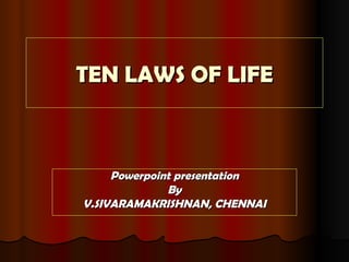 TEN LAWS OF LIFE Powerpoint presentation By V.SIVARAMAKRISHNAN, CHENNAI 