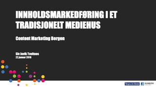 INNHOLDSMARKEDFØRING I ET
TRADISJONELT MEDIEHUS
Content Marketing Bergen
Siv Juvik Tveitnes
22.januar 2016
 