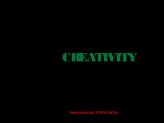 CREATIVITY
Sivakumaran Kathmutthu
 