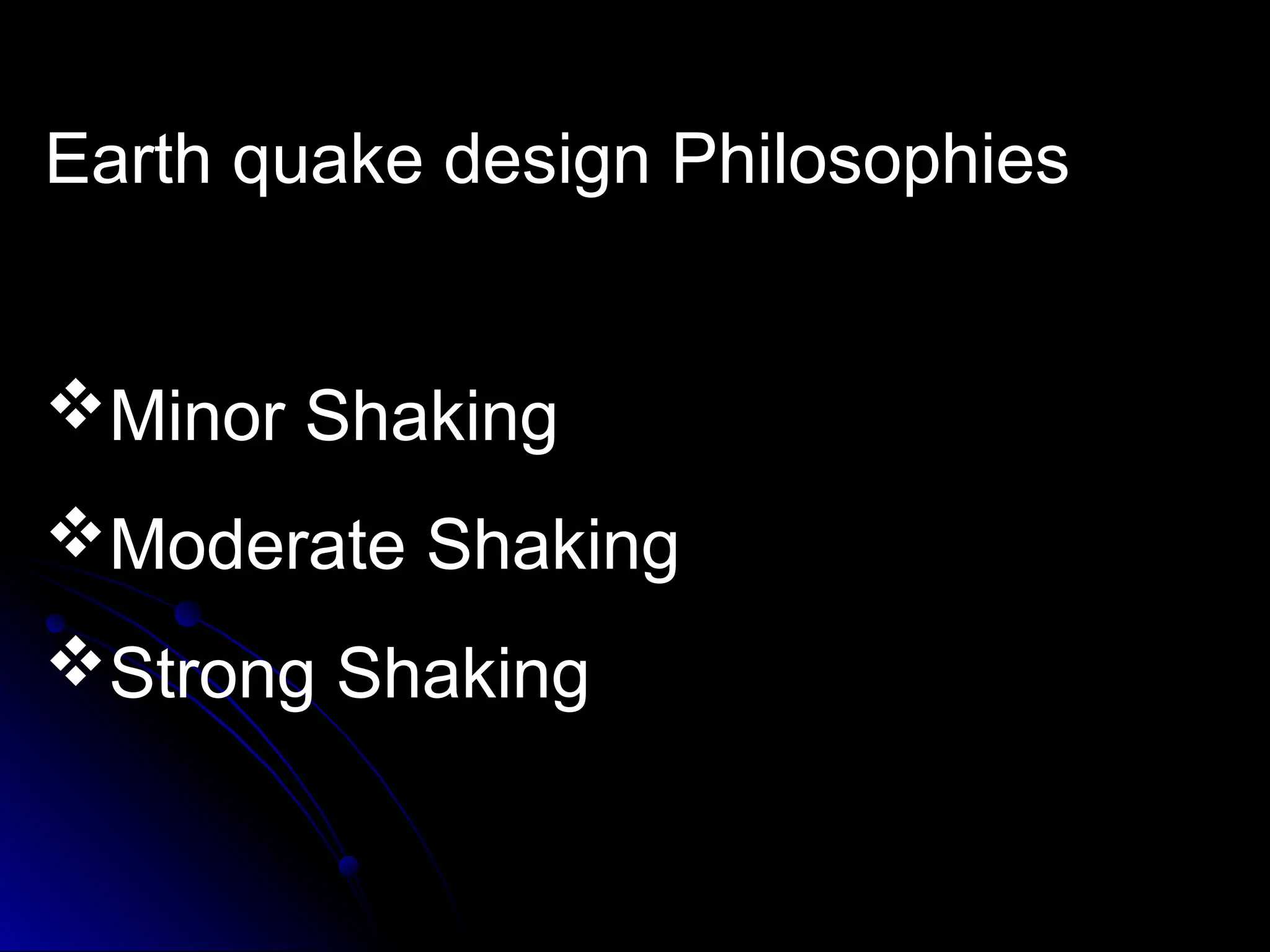 Earth quake design Philosophies
Minor Shaking
Moderate Shaking
Strong Shaking
 