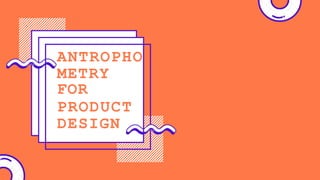 ANTROPHO
METRY
FOR
PRODUCT
DESIGN
 