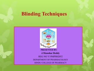Blinding Techniques
PRESENTED BY:
J.Manohar Reddy
REG NO Y19MPH02052
DEPARTMENT OF PHARMACOLOGY
HINDU COLLEGE OF PHARMACY
 