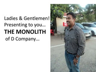 Ladies & Gentlemen! Presenting to you…THE MONOLITH of D Company… 