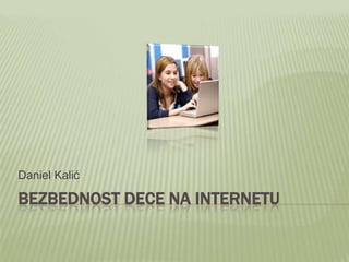 Daniel Kalić

BEZBEDNOST DECE NA INTERNETU

 