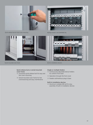 © Siemens AG 2008




                                                                                              Duis autem vel eum iriure dolor in
                                                                                              hendrerit in vulputate velit esse
Quick-release lock for front cover mounting                         Multiple feeders with SENTRON 3VLconsequat vel illum dolore
                                                                                              molestie
                                                                                              eu feugidgat nulla facilisis at vero
                                                                                              eros et accum. San et iusto odio
                                                                                              dign iss im qui blandit prgdaesent
                                                                                              luptatum.




Swivel-mounted cover frame                                          Built-in installation devices




                     Quick-release lock or swivel-mounted           Single or multiple feeders
                     cover frame                                    ■ Continuously adjustable device holders
                     ■ Innovative quick-release lock for easy and      for uniform front level
                        fast cover mounting                         ■ Operation through the front cover
                     ■ Swivel-mounted cover frame for fast          ■ Feeders with/without plug-in base
                       commissioning and easy maintenance
                                                                    Built-in installation devices
                                                                    ■ Aluminum multiple DIN rail for easy
                                                                       assembly of built-in installation devices




                                                                                                                                     17
 