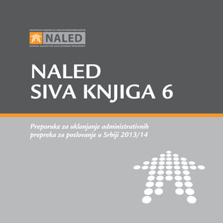 NALED
SIVA KNJIGA 6
Preporuke za uklanjanje administrativnih
prepreka za poslovanje u Srbiji 2013/14

 