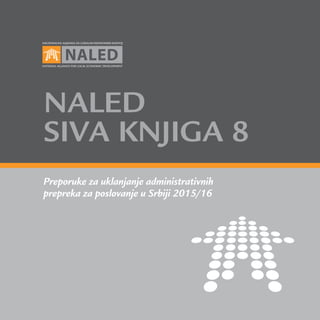 Preporuke za uklanjanje administrativnih
prepreka za poslovanje u Srbiji 2015/16
NALED
SIVA KNJIGA 8
 