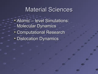 Material SciencesMaterial Sciences
Atomic – level Simulations:Atomic – level Simulations:
Molecular DynamicsMolecular Dynamics
Computational ResearchComputational Research
Dislocation DynamicsDislocation Dynamics
 