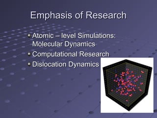 Emphasis of ResearchEmphasis of Research
Atomic – level Simulations:Atomic – level Simulations:
Molecular DynamicsMolecular Dynamics
Computational ResearchComputational Research
Dislocation DynamicsDislocation Dynamics
 