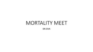 MORTALITY MEET
DR.SIVA
 