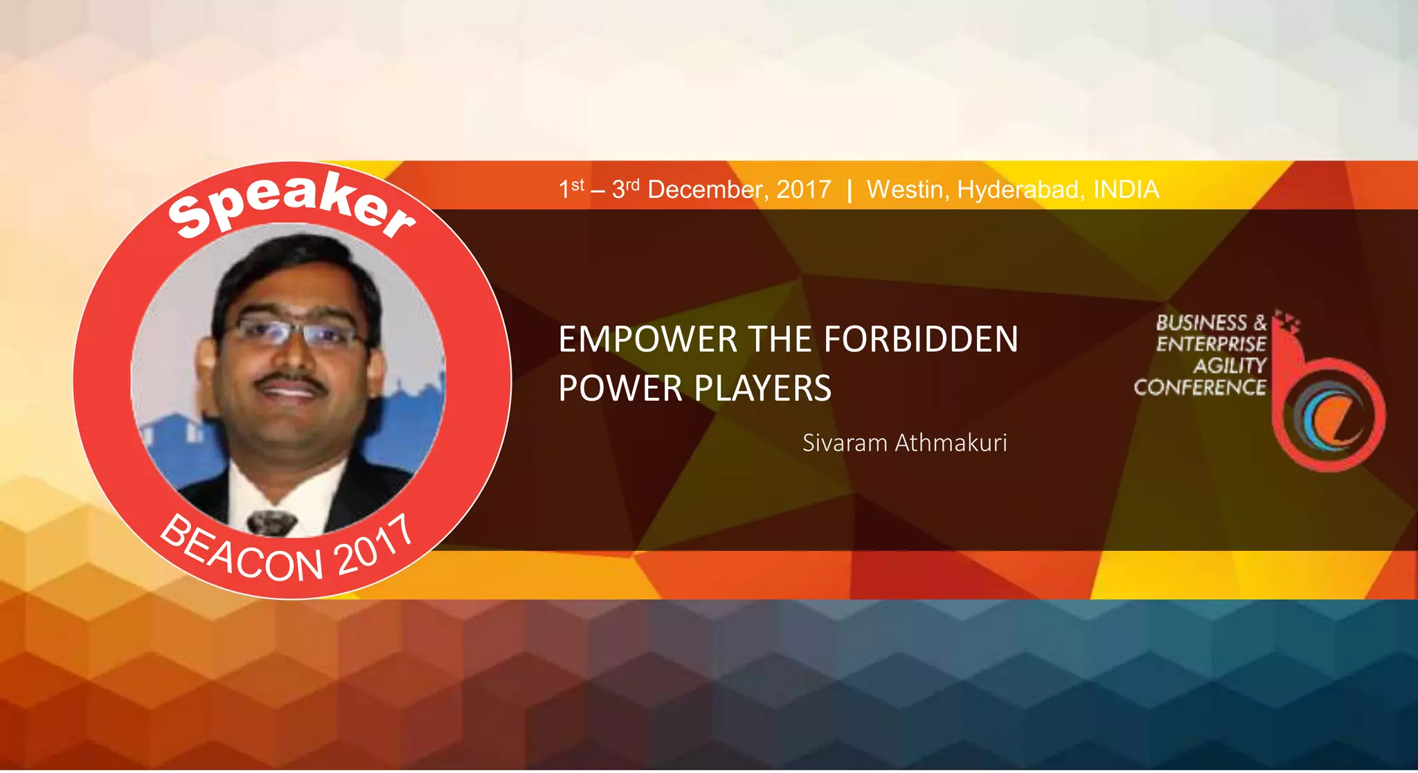 EMPOWER THE FORBIDDEN
POWER PLAYERS
Sivaram Athmakuri
1st – 3rd December, 2017 | Westin, Hyderabad, INDIA
 