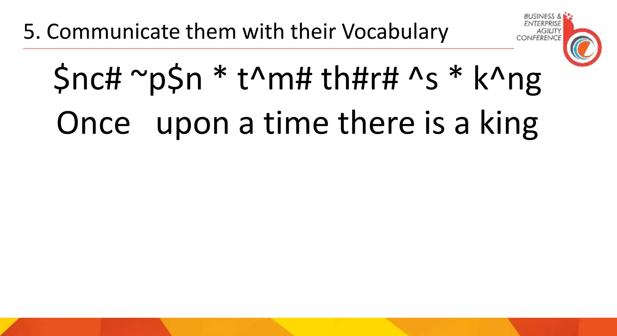 5. Communicate them with their Vocabulary
$nc# ~p$n * t^m# th#r# ^s * k^ng
Once upon a time there is a king
 