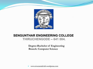 SENGUNTHAR ENGINEERING COLLEGE THIRUCHENGODE – 641004.          Degree	:Bachelor of Engineering		    	Branch	:Computer Science  www.sivaramakrish.wordpress.com 