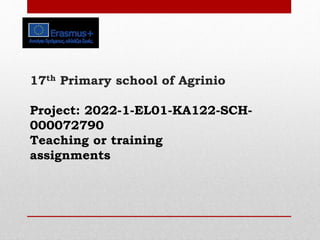 17th Primary school of Agrinio
Project: 2022-1-EL01-KA122-SCH-
000072790
Teaching or training
assignments
 