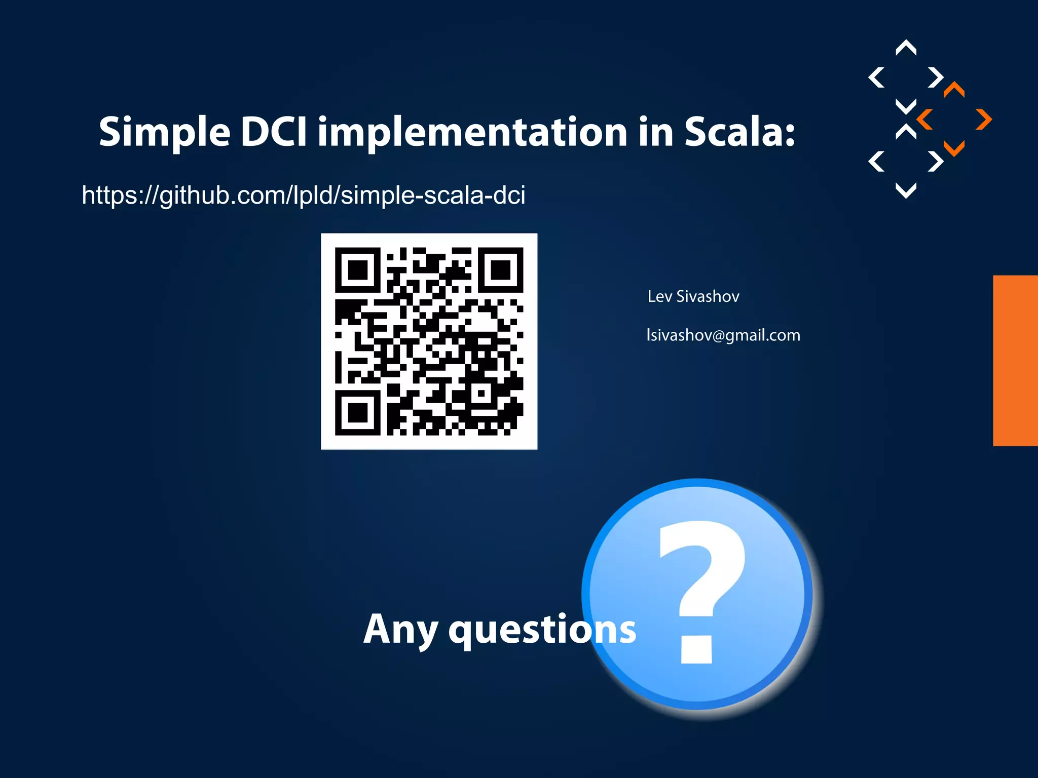 Your
QR Code
Lev Sivashov
lsivashov@gmail.com
https://github.com/lpld/simple-scala-dci
Simple DCI implementation in Scala:
Any questions
 