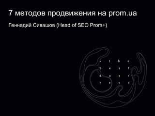 7 методов продвижения на prom.ua
Геннадий Сивашов (Head of SEO Prom+)
 