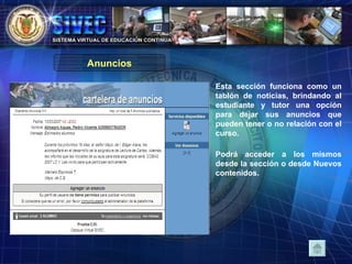 Anuncios Esta sección funciona como un tablón de noticias, brindando al estudiante y tutor una opción para dejar sus anuncios que pueden tener o no relación con el curso.  Podrá acceder a los mismos desde la sección o desde Nuevos contenidos.  