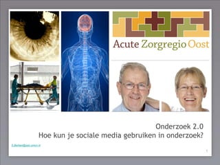 Onderzoek 2.0
de patiënt centraal !
                  Hoe kun je sociale media gebruiken in onderzoek?
S.Berben@azo.umcn.nl

                                                                     1
                                                                     1
 