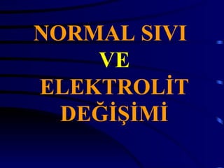 NORMAL SIVI
    VE
ELEKTROLİT
  DEĞİŞİMİ
 