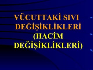 VÜCUTTAKİ SIVI
DEĞİŞİKLİKLERİ
    (HACİM
DEĞİŞİKLİKLERİ)
 