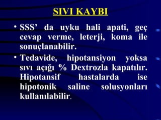 SIVI KAYBI
• SSS’ da uyku hali apati, geç
  cevap verme, leterji, koma ile
  sonuçlanabilir.
• Tedavide, hipotansiyon yoksa
  sıvı açığı % Dextrozla kapatılır.
  Hipotansif      hastalarda   ise
  hipotonik saline solusyonları
  kullanılabilir.
 