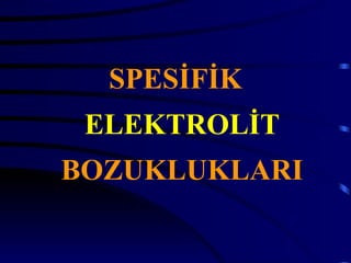 SPESİFİK
 ELEKTROLİT
BOZUKLUKLARI
 