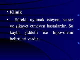 • Klinik
•      Sürekli uyumak isteyen, sessiz
    ve şikayet etmeyen hastalardır. Su
    kaybı şiddetli ise hipovolemi
    belirtileri vardır.
 