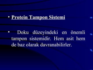 • Protein Tampon Sistemi

•      Doku düzeyindeki en önemli
    tampon sistemidir. Hem asit hem
    de baz olarak davranabilirler.
 