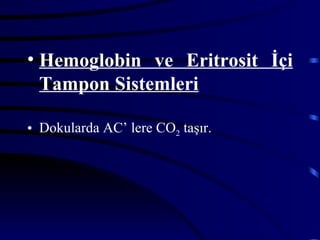 • Hemoglobin ve Eritrosit İçi
  Tampon Sistemleri

• Dokularda AC’ lere CO2 taşır.
 