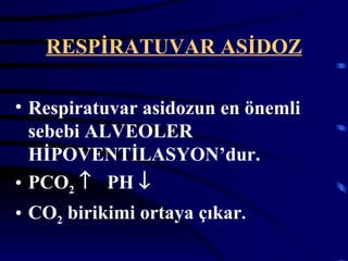 RESPİRATUVAR ASİDOZ

• Respiratuvar asidozun en önemli
  sebebi ALVEOLER
  HİPOVENTİLASYON’dur.
• PCO2 ↑ PH ↓
• CO2 birikimi ortaya çıkar.
 