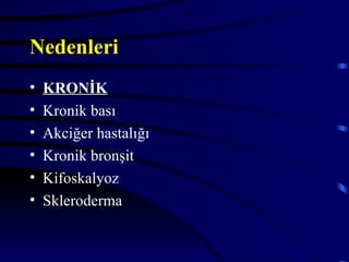 Nedenleri
•   KRONİK
•   Kronik bası
•   Akciğer hastalığı
•   Kronik bronşit
•   Kifoskalyoz
•   Skleroderma
 