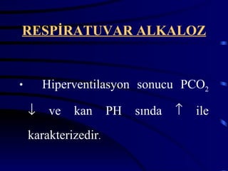 RESPİRATUVAR ALKALOZ


•       Hiperventilasyon sonucu PCO2

    ↓    ve   kan     PH   sında   ↑   ile
    karakterizedir.
 