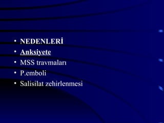 •   NEDENLERİ
•   Anksiyete
•   MSS travmaları
•   P.emboli
•   Salisilat zehirlenmesi
 