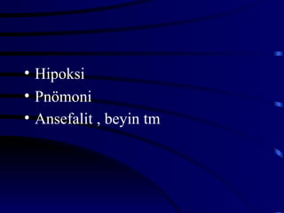 • Hipoksi
• Pnömoni
• Ansefalit , beyin tm
 