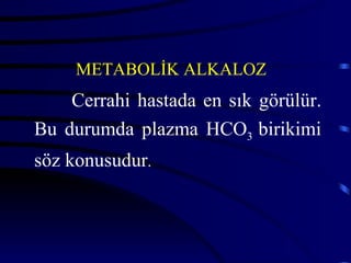 METABOLİK ALKALOZ
    Cerrahi hastada en sık görülür.
Bu durumda plazma HCO3 birikimi
söz konusudur.
 