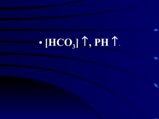 • [HCO3] ↑, PH ↑ .
 