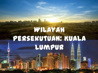 Wilayah
Persekutuan: Kuala
     Lumpur
 