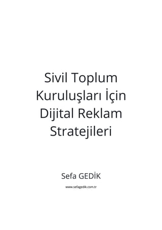 Sivil Toplum
Kuruluşları İçin
Dijital Reklam
Stratejileri
Sefa GEDİK
www.sefagedik.com.tr
 