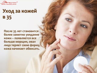 Уход за кожей
в 35
После 35 лет становится
более заметно увядание
кожи – появляется все
больше морщин, овал
лица теряет свою форму,
кожа начинает обвисать.
 