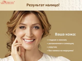 Результат налицо!
Ваша кожа:
+ гладкая и нежная;
+ увлажненная и сияющая;
+ упругая;
+ без намека на морщины!
 