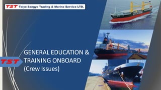 GENERAL EDUCATION &
TRAINING ONBOARD
(Crew Issues)
Taiyo Sangyo Trading & Marine Service LTD.
 